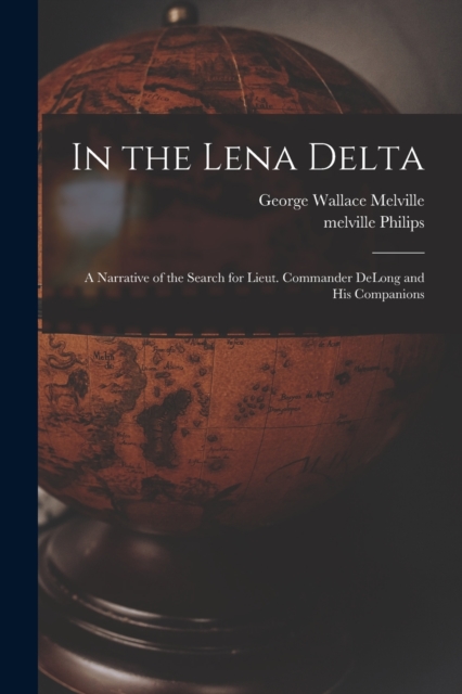 In the Lena Delta : A Narrative of the Search for Lieut. Commander DeLong and his Companions, Paperback / softback Book