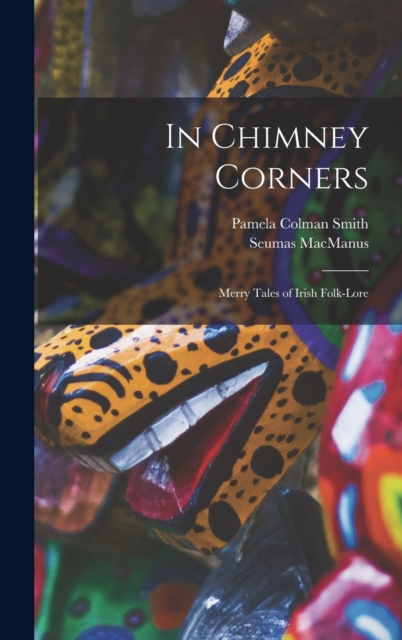 In Chimney Corners : Merry Tales of Irish Folk-Lore, Hardback Book