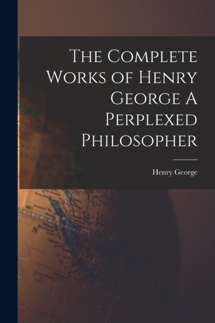 The Complete Works of Henry George A Perplexed Philosopher, Paperback / softback Book