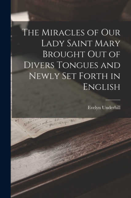 The Miracles of Our Lady Saint Mary Brought Out of Divers Tongues and Newly Set Forth in English, Paperback / softback Book