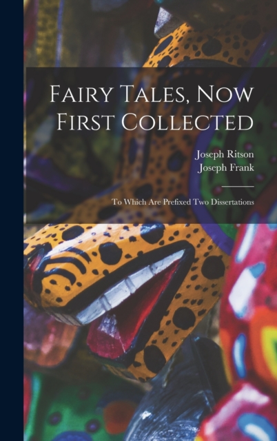 Fairy Tales, Now First Collected : To Which are Prefixed Two Dissertations, Hardback Book