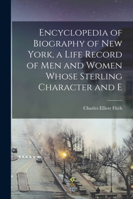 Encyclopedia of Biography of New York, a Life Record of men and Women Whose Sterling Character and E, Paperback / softback Book