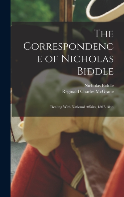 The Correspondence of Nicholas Biddle : Dealing With National Affairs, 1807-1844, Hardback Book