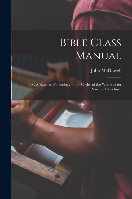 Bible Class Manual : Or, A System of Theology in the Order of the Westminster Shorter Catechism, Paperback / softback Book