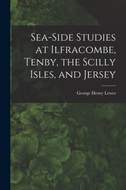 Sea-Side Studies at Ilfracombe, Tenby, the Scilly Isles, and Jersey, Paperback / softback Book