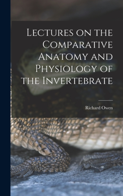 Lectures on the Comparative Anatomy and Physiology of the Invertebrate, Hardback Book