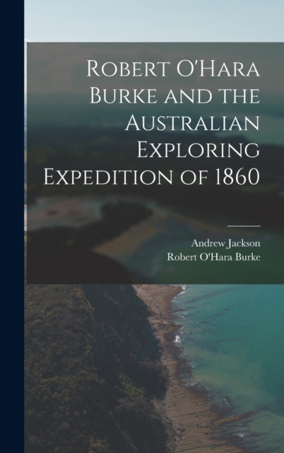 Robert O'Hara Burke and the Australian Exploring Expedition of 1860, Hardback Book
