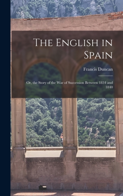 The English in Spain : Or, the Story of the War of Succession Between 1834 and 1840, Hardback Book