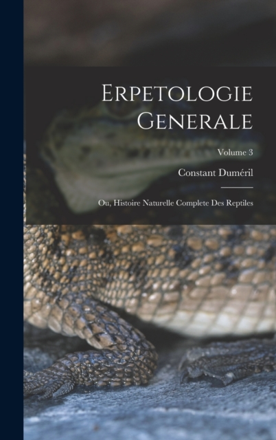 Erpetologie Generale : Ou, Histoire Naturelle Complete Des Reptiles; Volume 3, Hardback Book