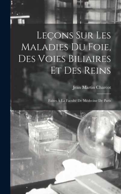 Lecons Sur Les Maladies Du Foie, Des Voies Biliaires Et Des Reins : Faites A La Faculte De Medecine De Paris, Hardback Book
