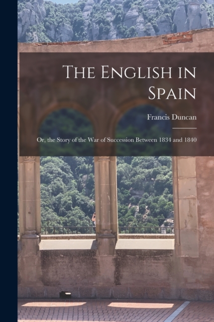 The English in Spain : Or, the Story of the War of Succession Between 1834 and 1840, Paperback / softback Book