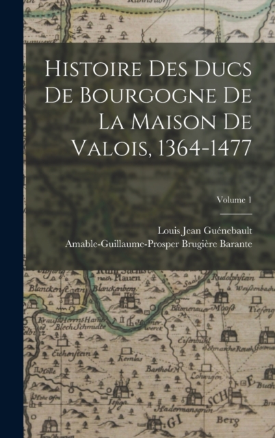 Histoire Des Ducs De Bourgogne De La Maison De Valois, 1364-1477; Volume 1, Hardback Book