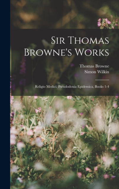Sir Thomas Browne's Works : Religio Medici. Pseudodoxia Epidemica, Books 1-4, Hardback Book