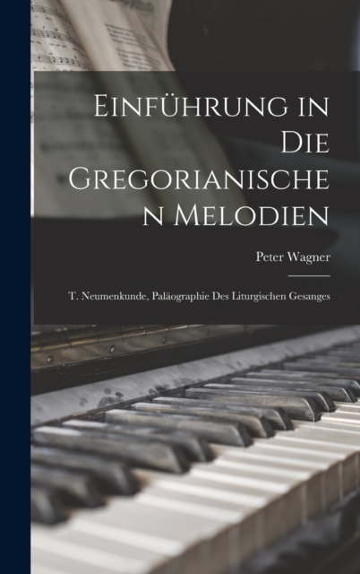 Einfuhrung in Die Gregorianischen Melodien : T. Neumenkunde, Palaographie Des Liturgischen Gesanges, Hardback Book