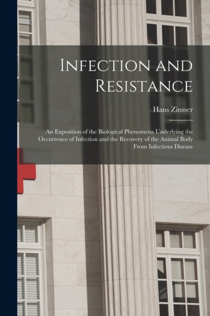 Infection and Resistance : An Exposition of the Biological Phenomena Underlying the Occurrence of Infection and the Recovery of the Animal Body From Infectious Disease, Paperback / softback Book