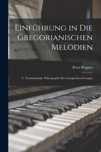 Einfuhrung in Die Gregorianischen Melodien : T. Neumenkunde, Palaographie Des Liturgischen Gesanges, Paperback / softback Book