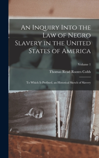 An Inquiry Into the Law of Negro Slavery in the United States of America : To Which Is Prefixed, an Historical Sketch of Slavery; Volume 1, Hardback Book