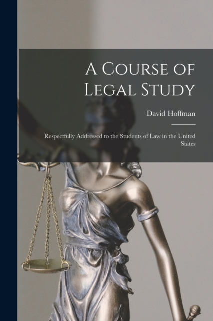 A Course of Legal Study : Respectfully Addressed to the Students of Law in the United States, Paperback / softback Book
