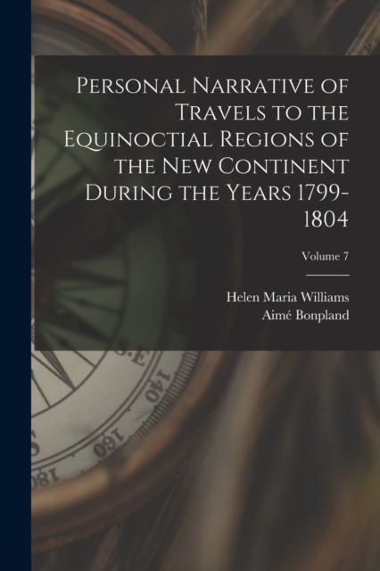 Personal Narrative of Travels to the Equinoctial Regions of the New Continent During the Years 1799-1804; Volume 7, Paperback / softback Book