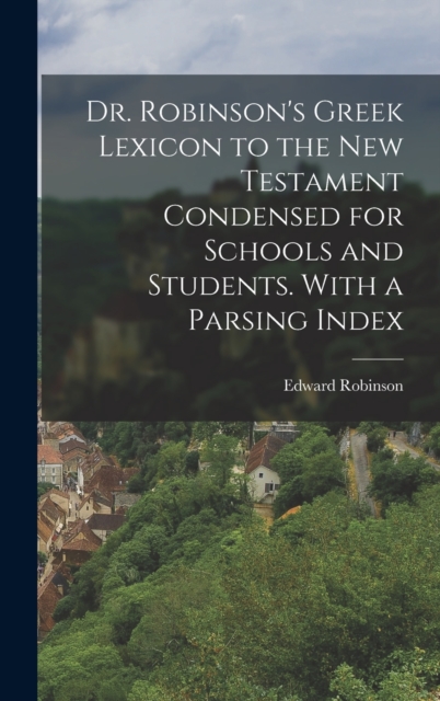 Dr. Robinson's Greek Lexicon to the New Testament Condensed for Schools and Students. With a Parsing Index, Hardback Book