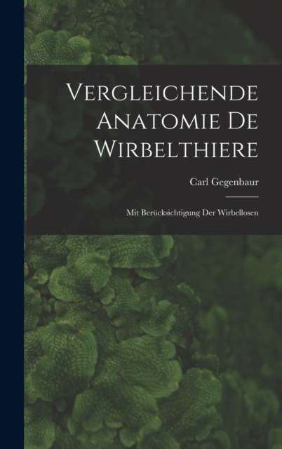 Vergleichende Anatomie De Wirbelthiere : Mit Berucksichtigung Der Wirbellosen, Hardback Book