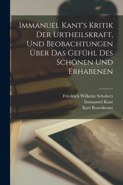 Immanuel Kant's Kritik der Urtheilskraft, und Beobachtungen uber das Gefuhl des Schonen und Erhabenen, Paperback / softback Book