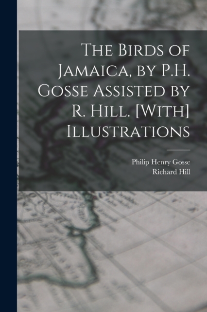 The Birds of Jamaica, by P.H. Gosse Assisted by R. Hill. [With] Illustrations, Paperback / softback Book