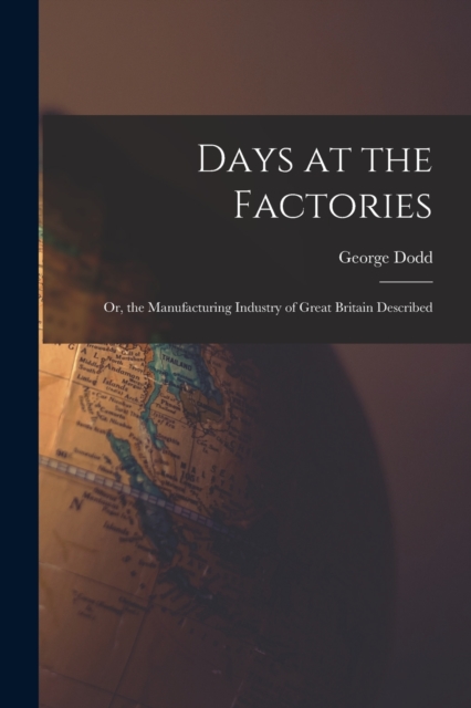 Days at the Factories : Or, the Manufacturing Industry of Great Britain Described, Paperback / softback Book