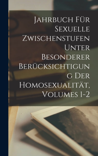 Jahrbuch Fur Sexuelle Zwischenstufen Unter Besonderer Berucksichtigung Der Homosexualitat, Volumes 1-2, Hardback Book
