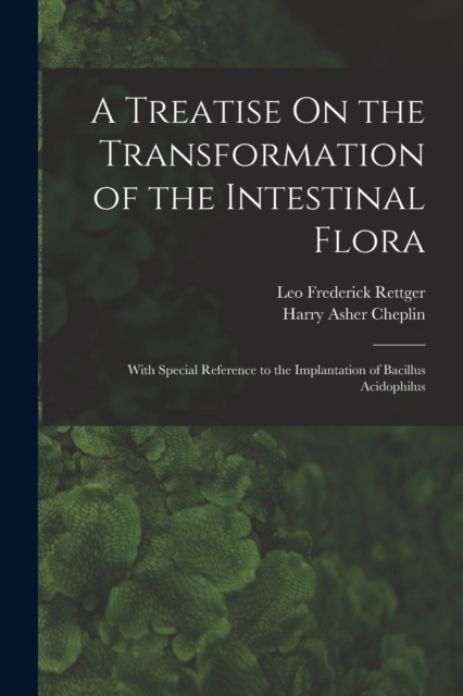 A Treatise On the Transformation of the Intestinal Flora : With Special Reference to the Implantation of Bacillus Acidophilus, Paperback / softback Book