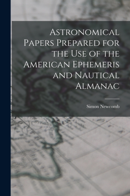 Astronomical Papers Prepared for the Use of the American Ephemeris and Nautical Almanac, Paperback / softback Book