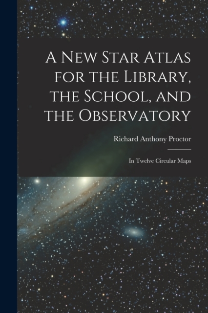 A New Star Atlas for the Library, the School, and the Observatory : In Twelve Circular Maps, Paperback / softback Book