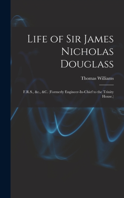 Life of Sir James Nicholas Douglass : F.R.S., &c., &c. (Formerly Engineer-In-Chief to the Trinity House.), Hardback Book