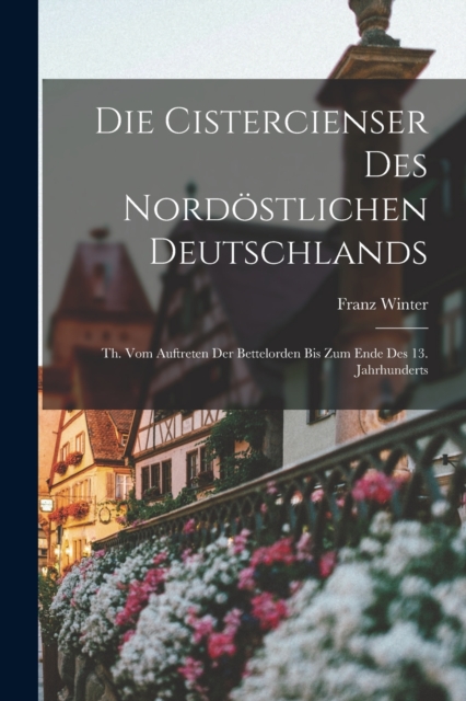 Die Cistercienser Des Nordostlichen Deutschlands : Th. Vom Auftreten Der Bettelorden Bis Zum Ende Des 13. Jahrhunderts, Paperback / softback Book