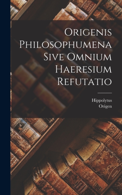 Origenis Philosophumena Sive Omnium Haeresium Refutatio, Hardback Book