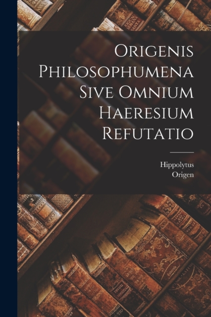 Origenis Philosophumena Sive Omnium Haeresium Refutatio, Paperback / softback Book