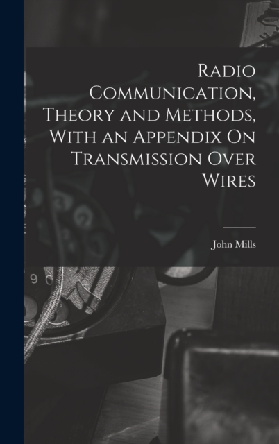 Radio Communication, Theory and Methods, With an Appendix On Transmission Over Wires, Hardback Book
