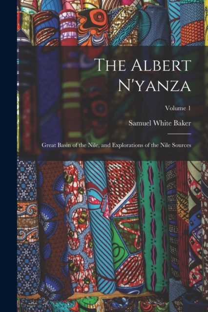 The Albert N'yanza : Great Basin of the Nile, and Explorations of the Nile Sources; Volume 1, Paperback / softback Book