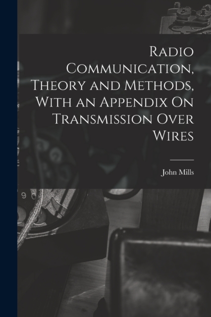 Radio Communication, Theory and Methods, With an Appendix On Transmission Over Wires, Paperback / softback Book