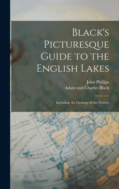 Black's Picturesque Guide to the English Lakes : Including the Geology of the District, Hardback Book