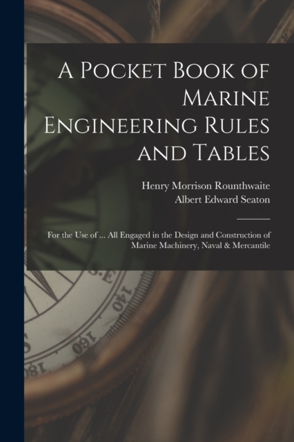 A Pocket Book of Marine Engineering Rules and Tables : For the Use of ... All Engaged in the Design and Construction of Marine Machinery, Naval & Mercantile, Paperback / softback Book
