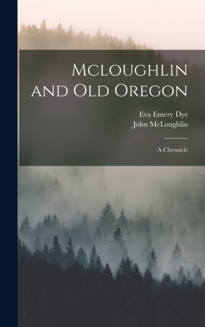 Mcloughlin and Old Oregon : A Chronicle, Hardback Book