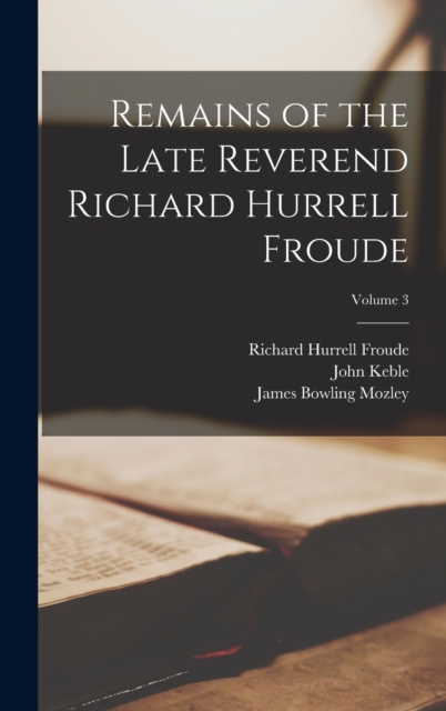 Remains of the Late Reverend Richard Hurrell Froude; Volume 3, Hardback Book