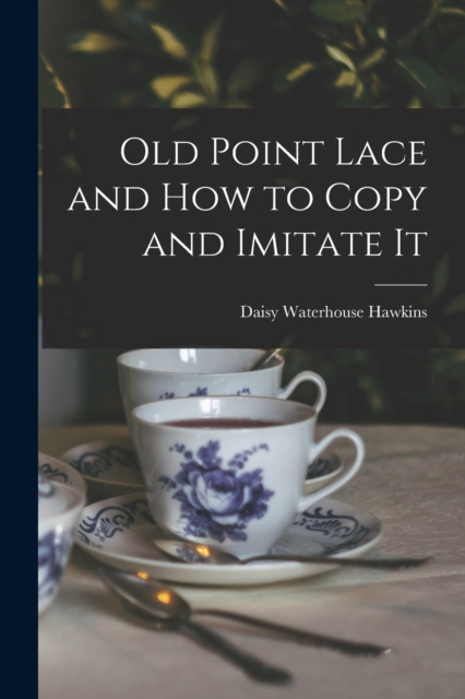 Old Point Lace and How to Copy and Imitate It, Paperback / softback Book