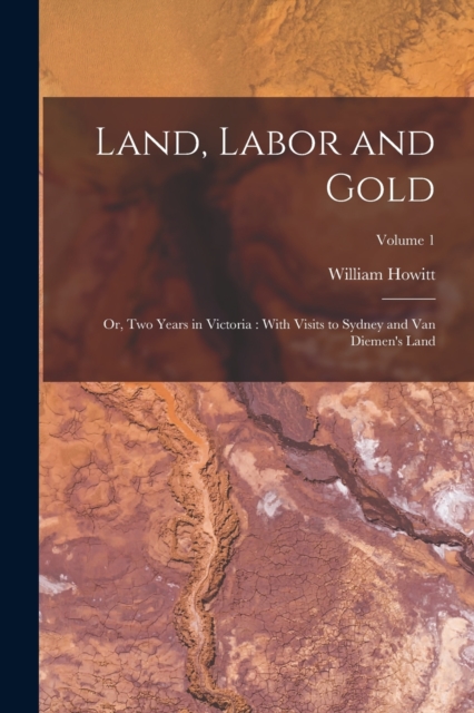 Land, Labor and Gold : Or, Two Years in Victoria: With Visits to Sydney and Van Diemen's Land; Volume 1, Paperback / softback Book