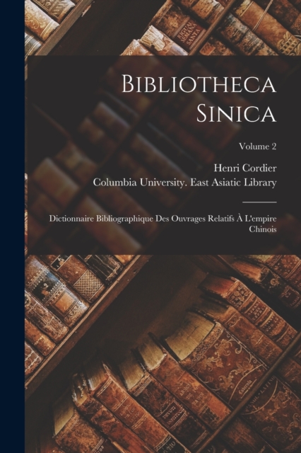 Bibliotheca Sinica : Dictionnaire Bibliographique Des Ouvrages Relatifs A L'empire Chinois; Volume 2, Paperback / softback Book