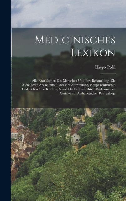 Medicinisches Lexikon : Alle Krankheiten Des Menschen Und Ihre Behandlung, Die Wichtigeren Arzneimittel Und Ihre Anwendung, Hauptsachlichsten Heilquellen Und Kurorte, Sowie Die Bedeutendsten Medicinis, Hardback Book