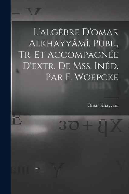 L'algebre D'omar Alkhayyami, Publ., Tr. Et Accompagnee D'extr. De Mss. Ined. Par F. Woepcke, Paperback / softback Book