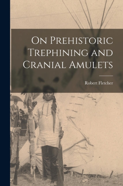 On Prehistoric Trephining and Cranial Amulets, Paperback / softback Book