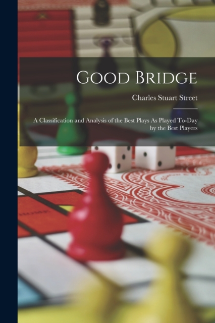 Good Bridge : A Classification and Analysis of the Best Plays As Played To-Day by the Best Players, Paperback / softback Book